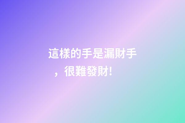 這樣的手是漏財手，很難發財!